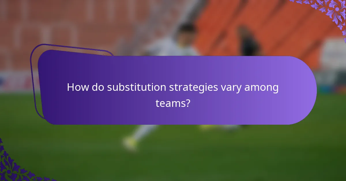 How do substitution strategies vary among teams?