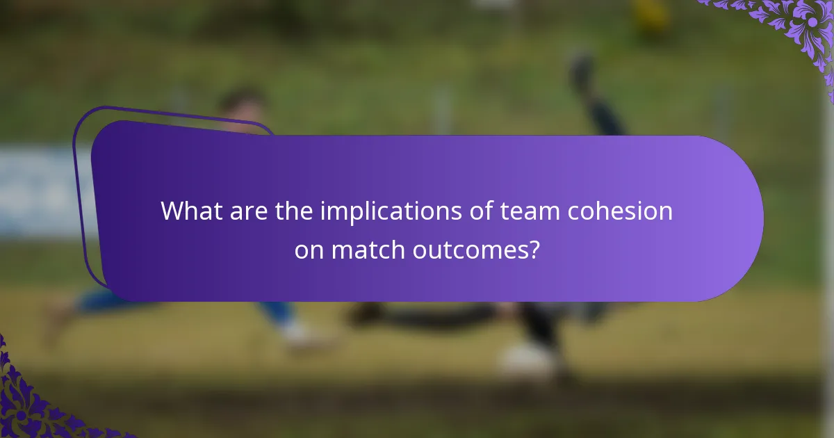 What are the implications of team cohesion on match outcomes?
