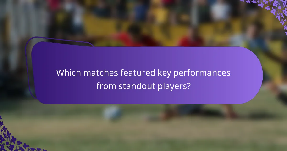 Which matches featured key performances from standout players?