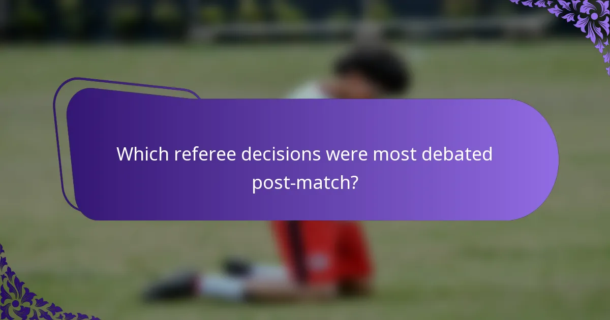 Which referee decisions were most debated post-match?